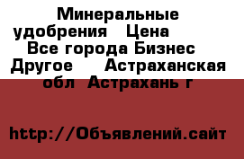 Минеральные удобрения › Цена ­ 100 - Все города Бизнес » Другое   . Астраханская обл.,Астрахань г.